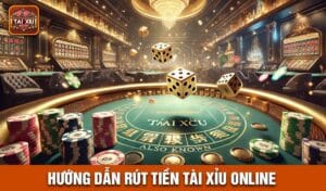 Hướng Dẫn Rút Tiền Tài Xỉu Online Từ Nhà Cái Uy Tín